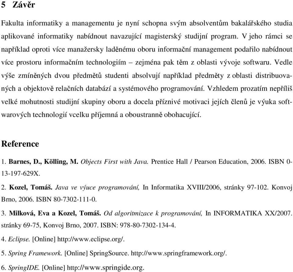 Vedle výše zmíněných dvou předmětů studenti absolvují například předměty z oblasti distribuovaných a objektově relačních databází a systémového programování.