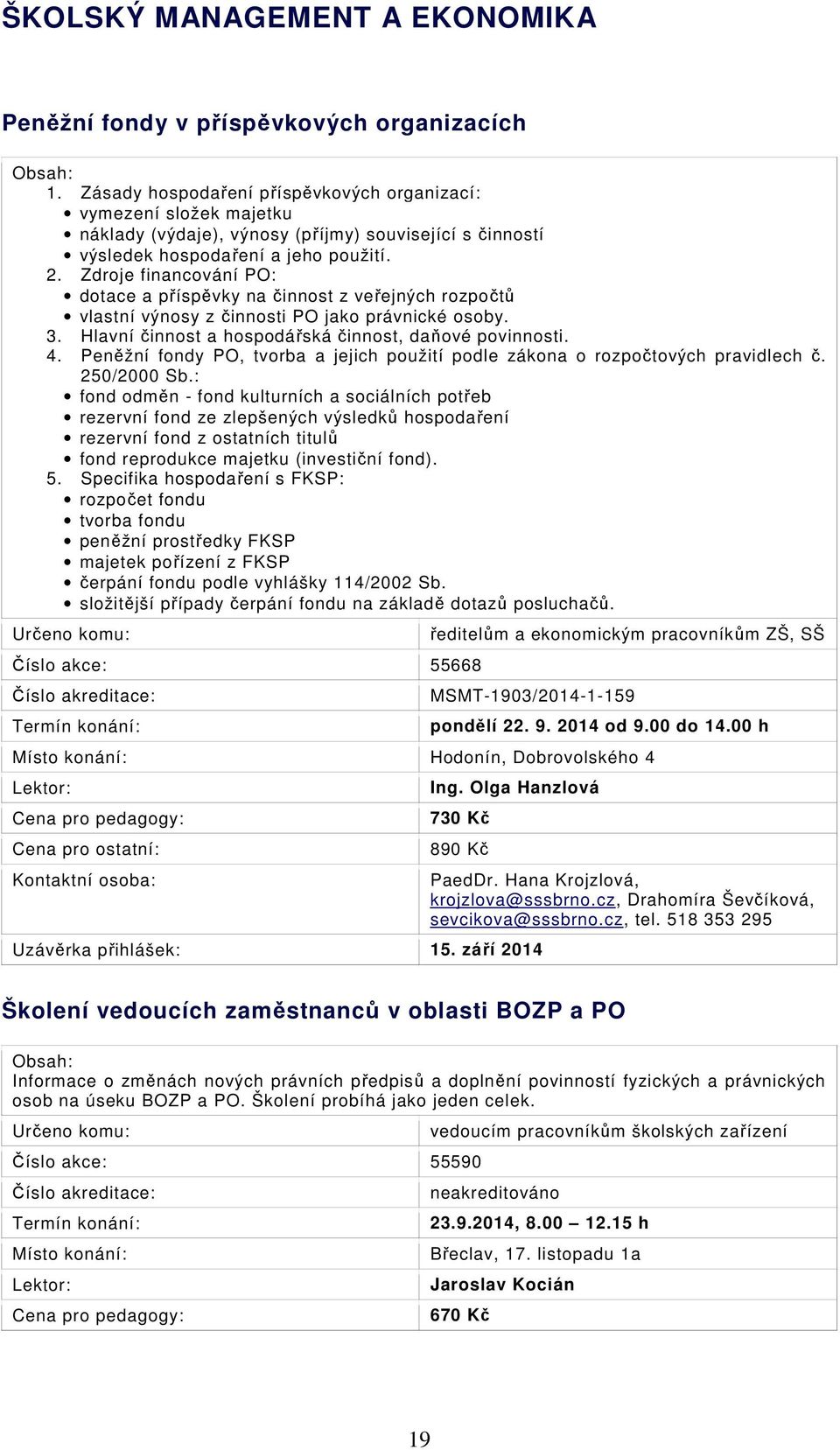 Zdroje financování PO: dotace a příspěvky na činnost z veřejných rozpočtů vlastní výnosy z činnosti PO jako právnické osoby. 3. Hlavní činnost a hospodářská činnost, daňové povinnosti. 4.