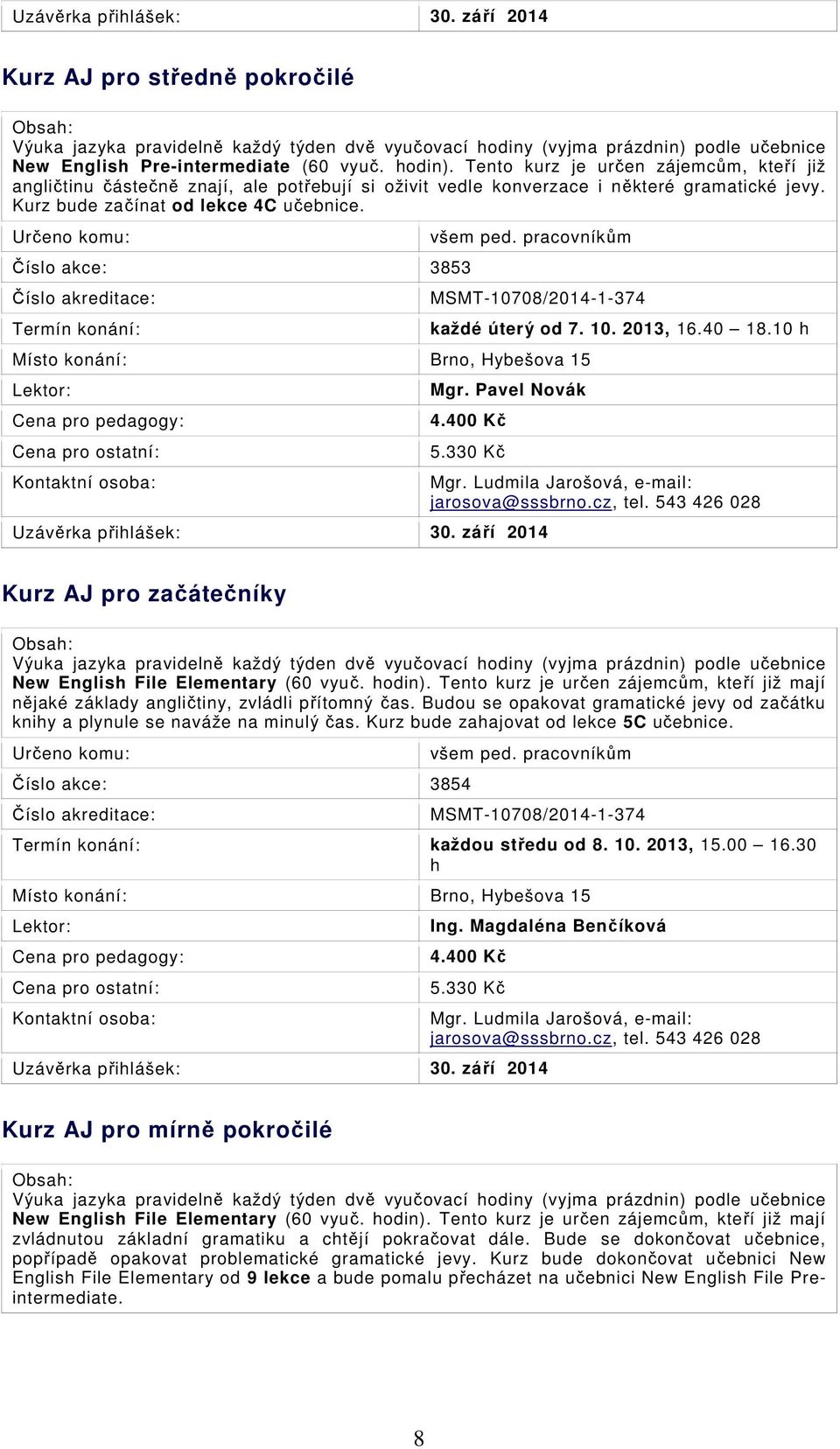 Číslo akce: 3853 všem ped. pracovníkům MSMT-10708/2014-1-374 každé úterý od 7. 10. 2013, 16.40 18.10 h Mgr. Pavel Novák 4.400 Kč 5.330 Kč Uzávěrka přihlášek: 30. září 2014 Mgr.