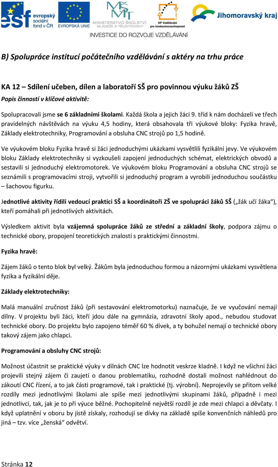 tříd k nám docházeli ve třech pravidelných návštěvách na výuku 4,5 hodiny, která obsahovala tři výukové bloky: Fyzika hravě, Základy elektrotechniky, Programování a obsluha CNC strojů po 1,5 hodině.