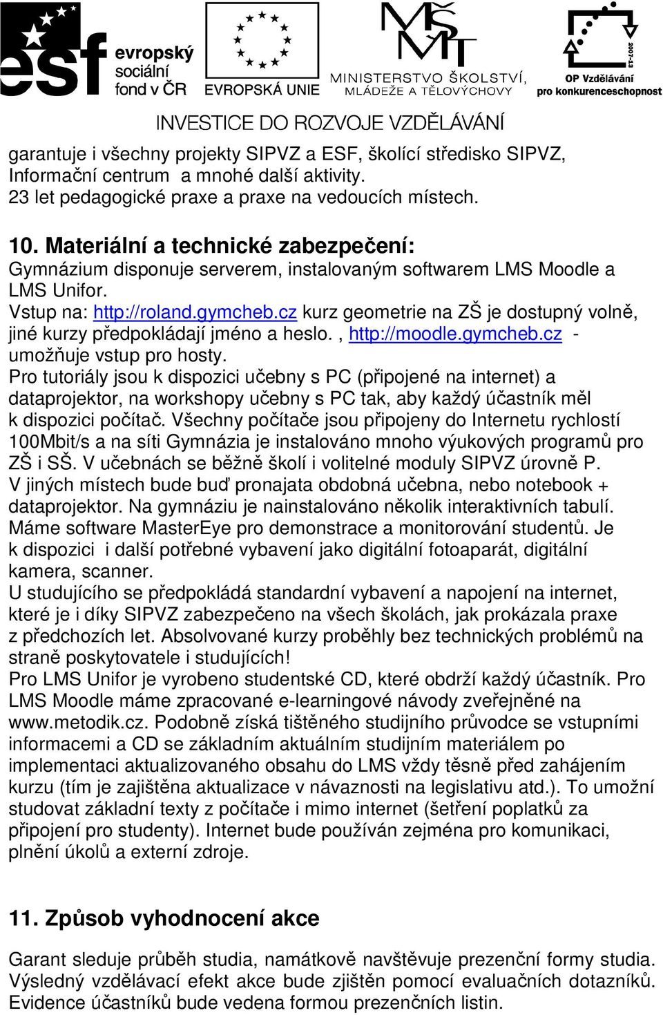 cz kurz geometrie na ZŠ je dostupný volně, jiné kurzy předpokládají jméno a heslo., http://moodle.gymcheb.cz - umožňuje vstup pro hosty.