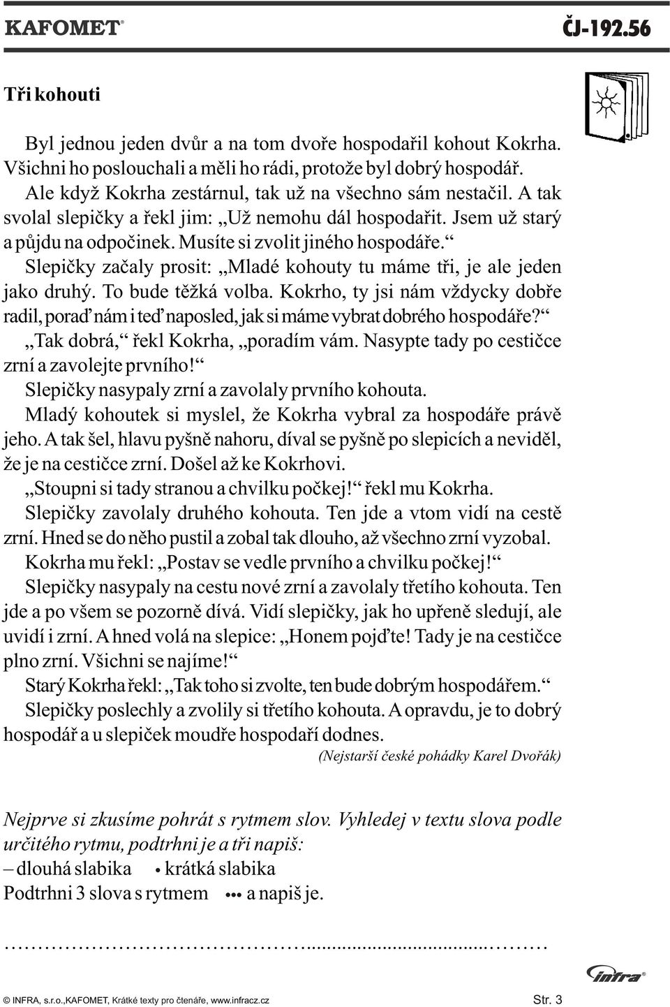 Slepièky zaèaly prosit: Mladé kohouty tu máme tøi, je ale jeden jako druhý. To bude tìžká volba. Kokrho, ty jsi nám vždycky dobøe radil, poraï nám i teï naposled, jak si máme vybrat dobrého hospodáøe?