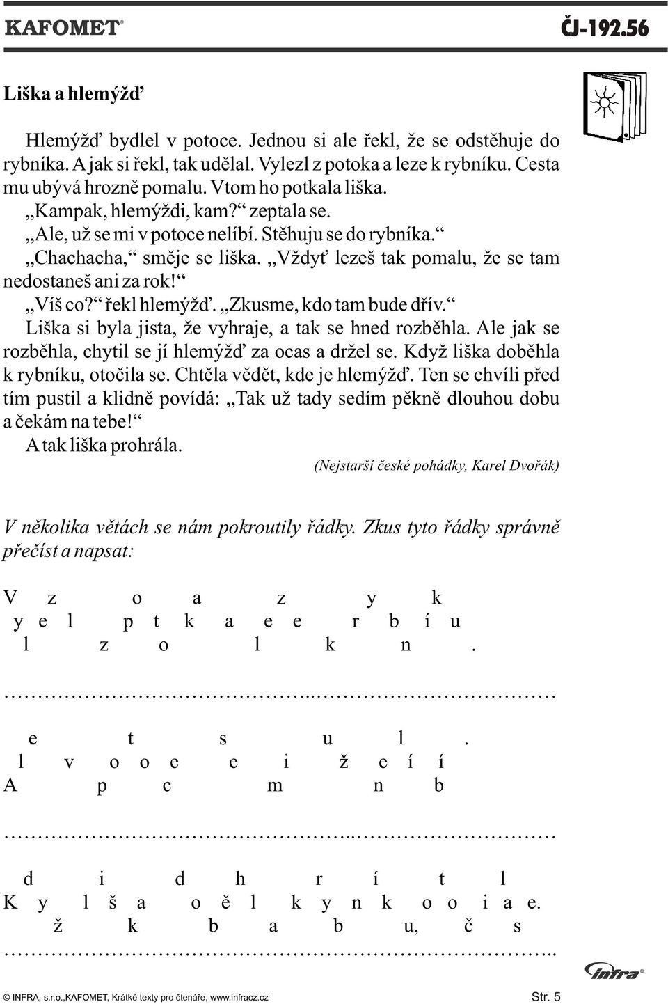 Víš co? øekl hlemýžï. Zkusme, kdo tam bude døív. Liška si byla jista, že vyhraje, a tak se hned rozbìhla. Ale jak se rozbìhla, chytil se jí hlemýžï za ocas a držel se.