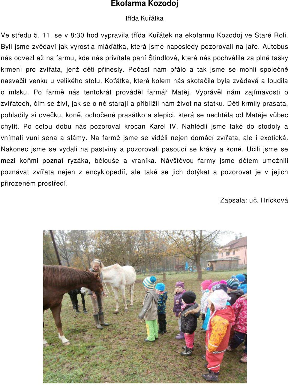 Autobus nás odvezl až na farmu, kde nás přivítala paní Štindlová, která nás pochválila za plné tašky krmení pro zvířata, jenž děti přinesly.