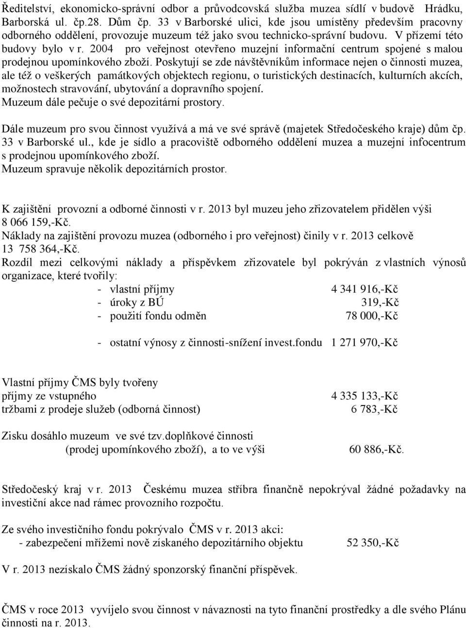 2004 pro veřejnost otevřeno muzejní informační centrum spojené s malou prodejnou upomínkového zboží.