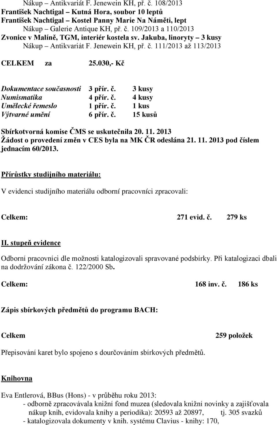 č. 1 kus Výtvarné umění 6 přír. č. 15 kusů Sbírkotvorná komise ČMS se uskutečnila 20. 11. 2013 Žádost o provedení změn v CES byla na MK ČR odeslána 21. 11. 2013 pod číslem jednacím 60/2013.