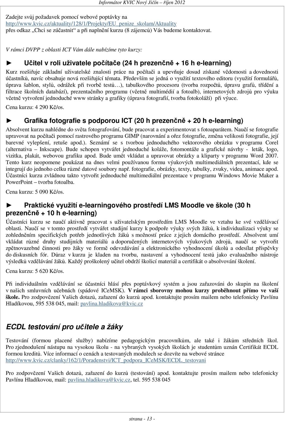 V rámci DVPP z oblasti ICT Vám dále nabízíme tyto kurzy: Učitel v roli uživatele počítače (24 h prezenčně + 16 h e-learning) Kurz rozšiřuje základní uživatelské znalosti práce na počítači a upevňuje