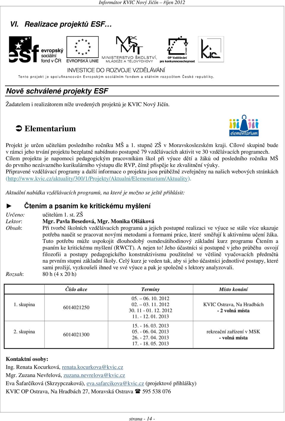 Cílem projektu je napomoci pedagogickým pracovníkům škol při výuce dětí a žáků od posledního ročníku MŠ do prvního nezávazného kurikulárního výstupu dle RVP, čímž přispěje ke zkvalitnění výuky.