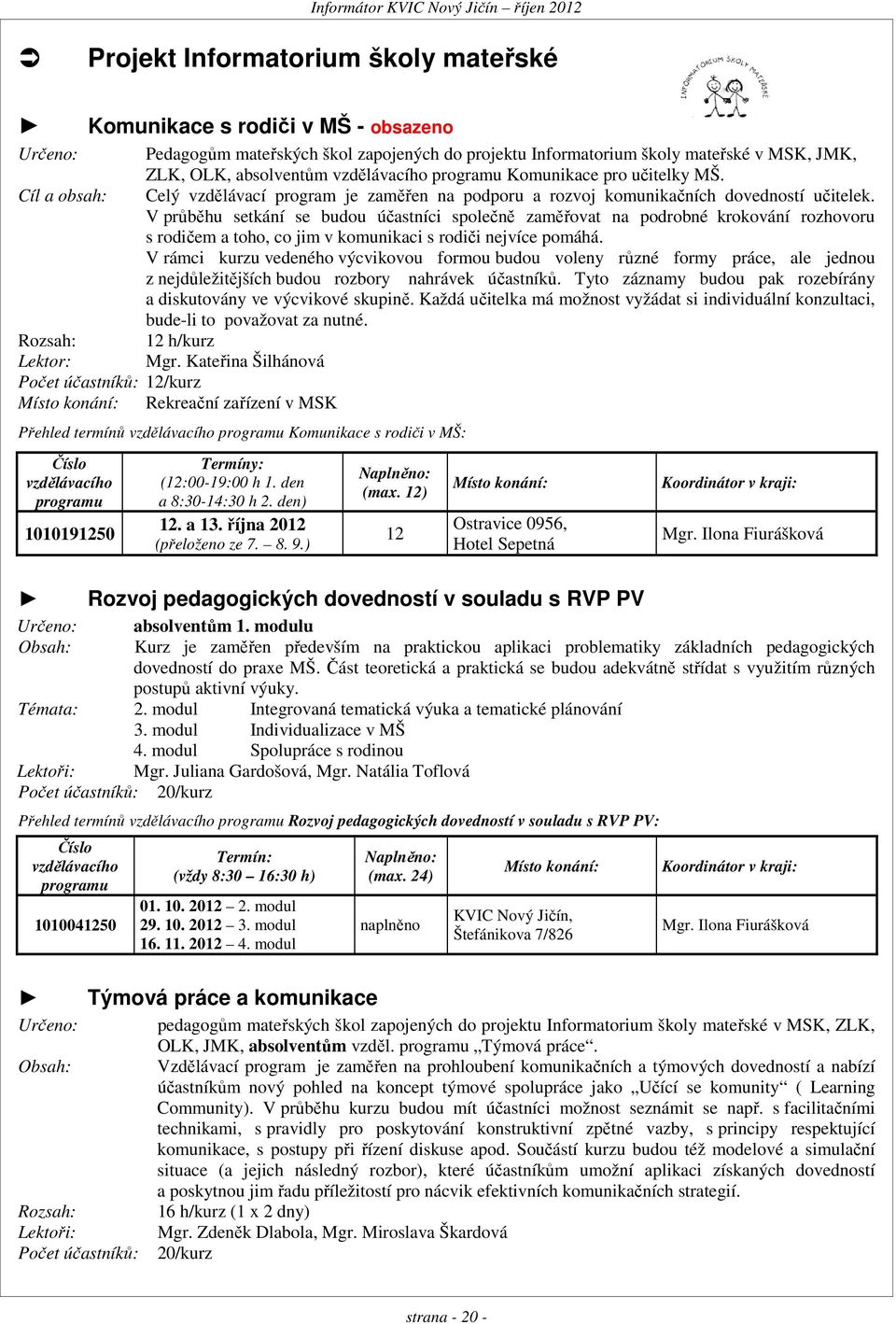 V průběhu setkání se budou účastníci společně zaměřovat na podrobné krokování rozhovoru s rodičem a toho, co jim v komunikaci s rodiči nejvíce pomáhá.