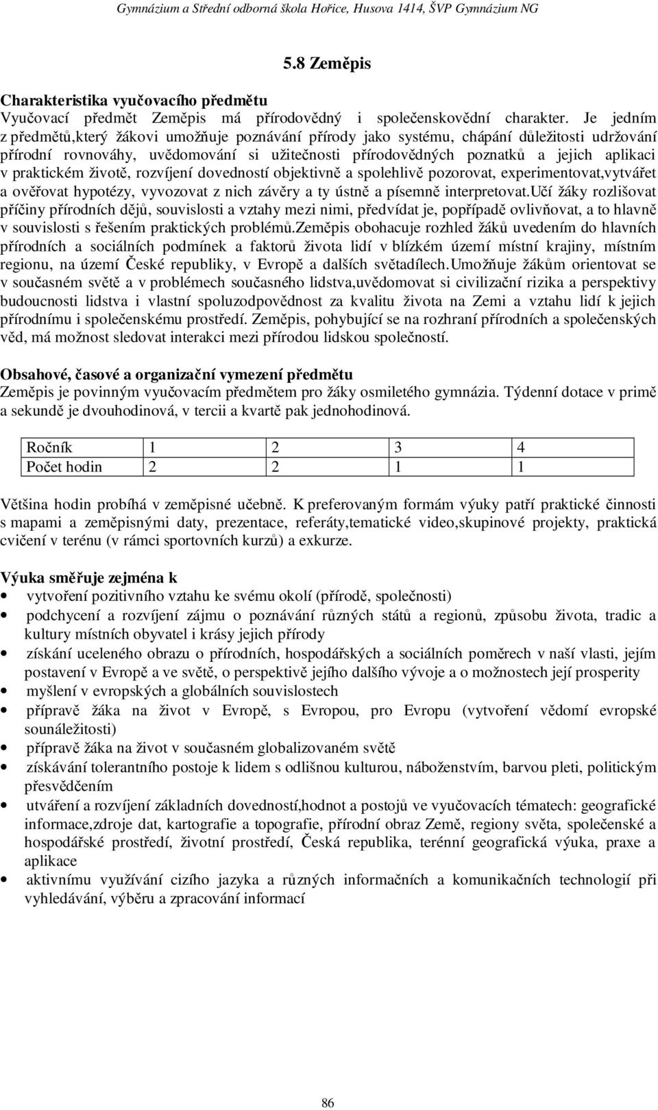 praktickém životě, rozvíjení dovedností objektivně a spolehlivě pozorovat, experimentovat,vytvářet a ověřovat hypotézy, vyvozovat z nich závěry a ty ústně a písemně interpretovat.