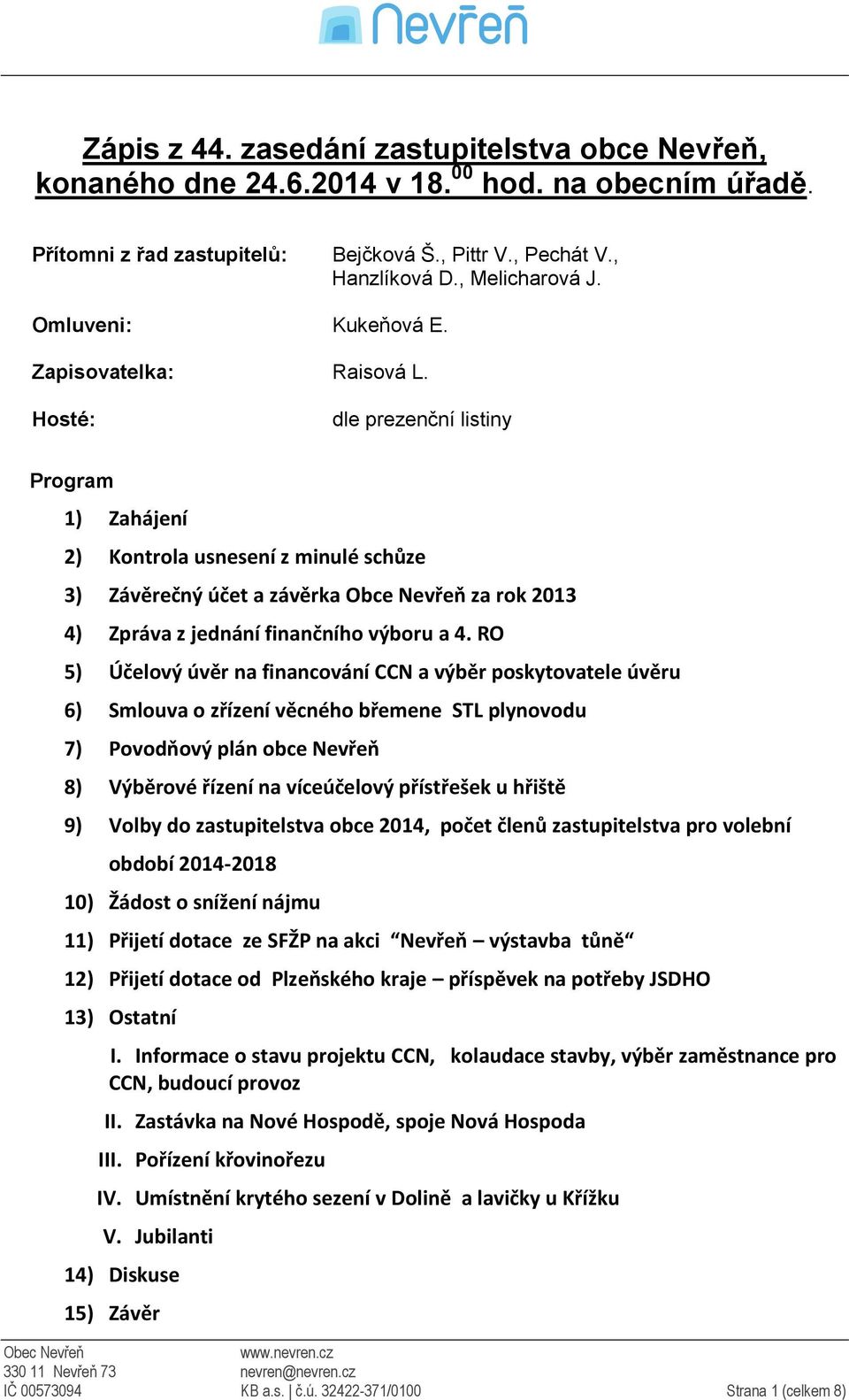 Hosté: dle prezenční listiny Program 1) Zahájení 2) Kontrola usnesení z minulé schůze 3) Závěrečný účet a závěrka Obce Nevřeň za rok 2013 4) Zpráva z jednání finančního výboru a 4.