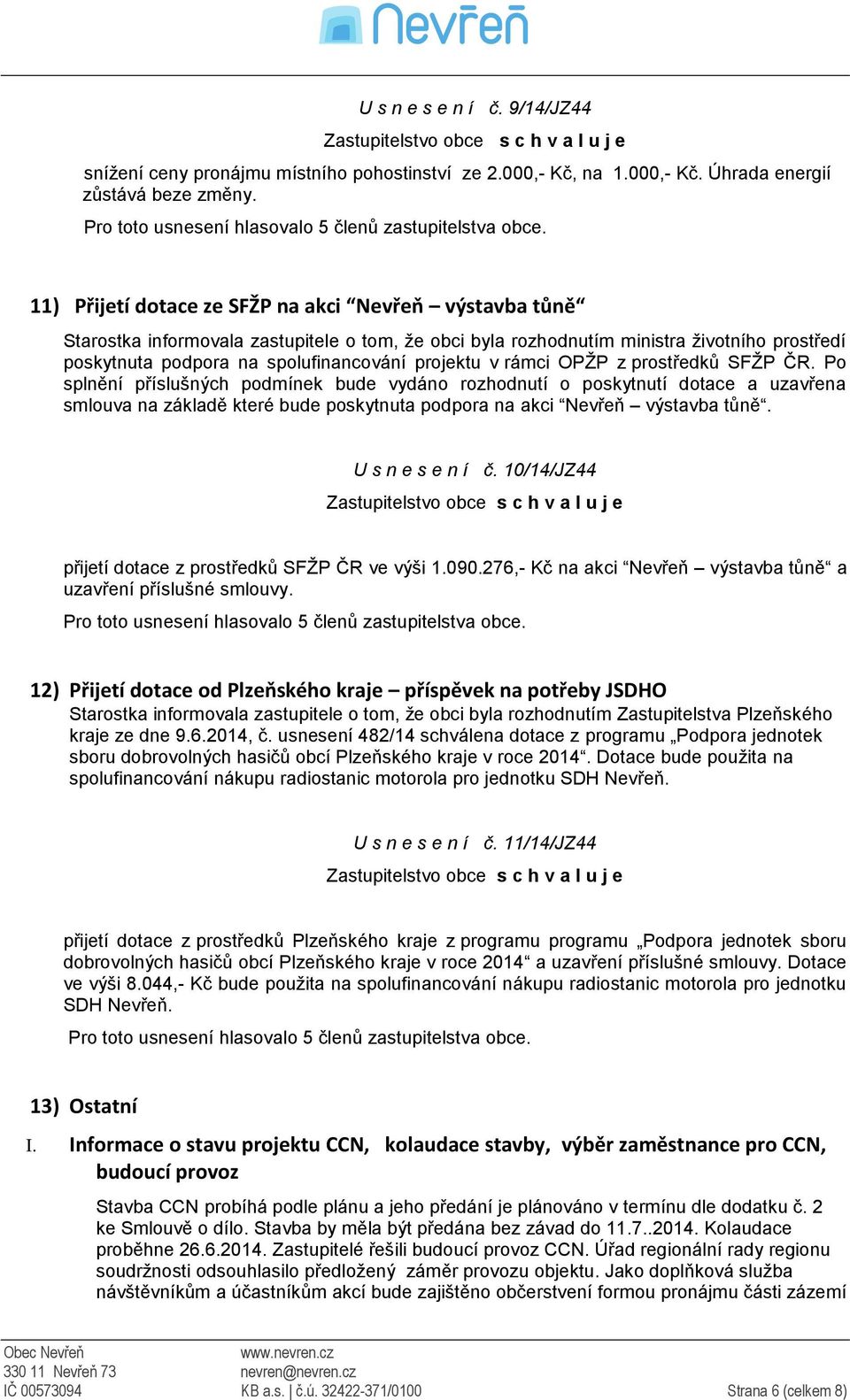 v rámci OPŽP z prostředků SFŽP ČR. Po splnění příslušných podmínek bude vydáno rozhodnutí o poskytnutí dotace a uzavřena smlouva na základě které bude poskytnuta podpora na akci Nevřeň výstavba tůně.