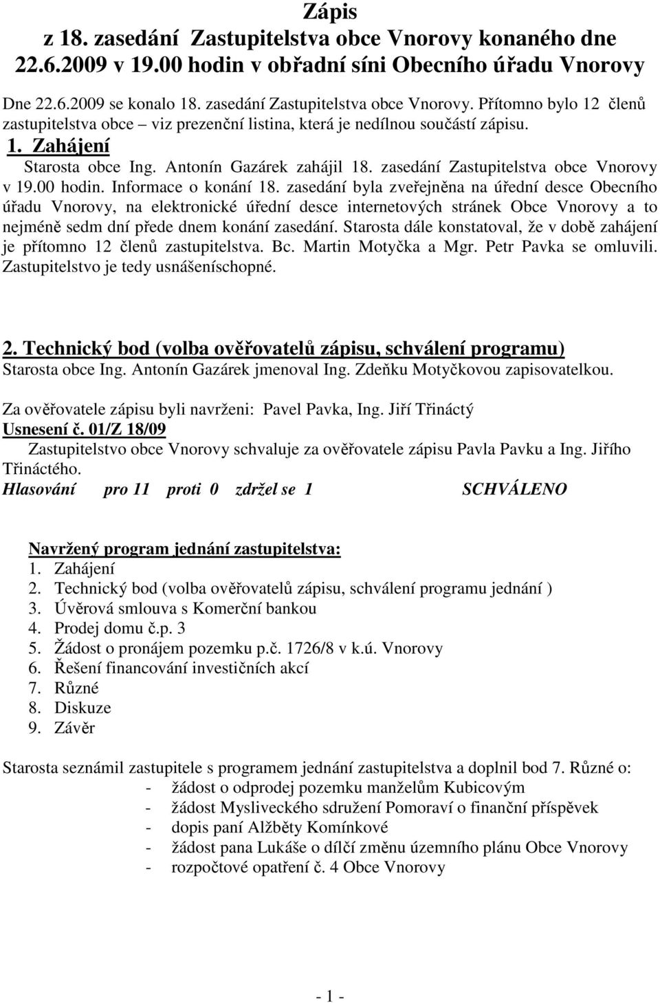 zasedání byla zveřejněna na úřední desce Obecního úřadu Vnorovy, na elektronické úřední desce internetových stránek Obce Vnorovy a to nejméně sedm dní přede dnem konání zasedání.