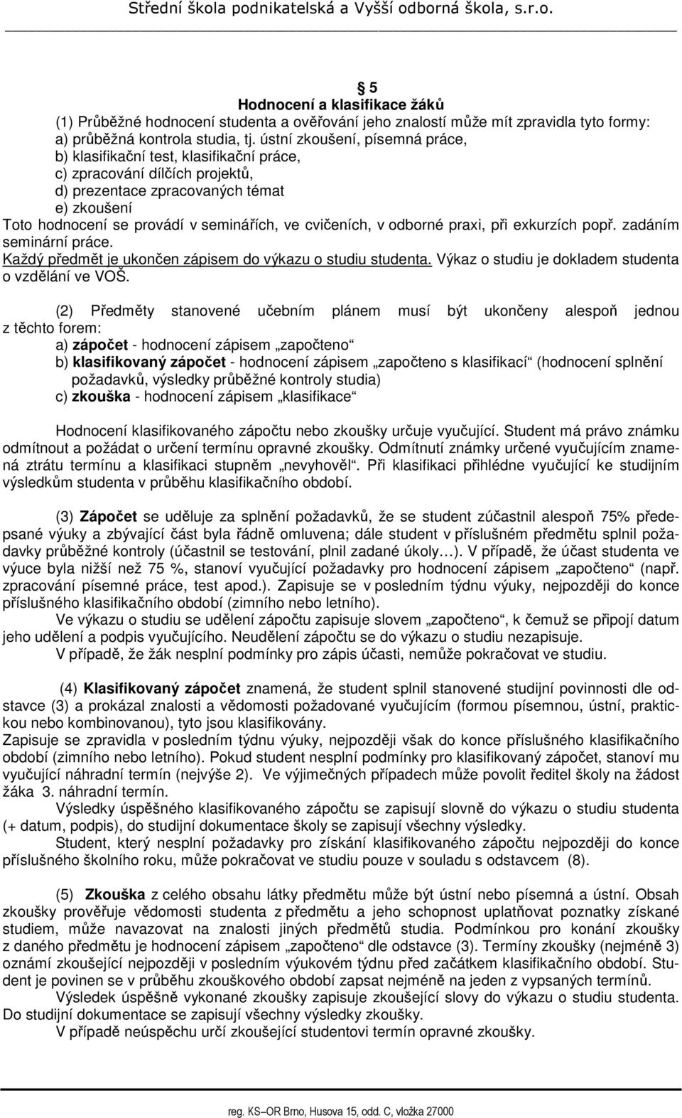 cvičeních, v odborné praxi, při exkurzích popř. zadáním seminární práce. Každý předmět je ukončen zápisem do výkazu o studiu studenta. Výkaz o studiu je dokladem studenta o vzdělání ve VOŠ.