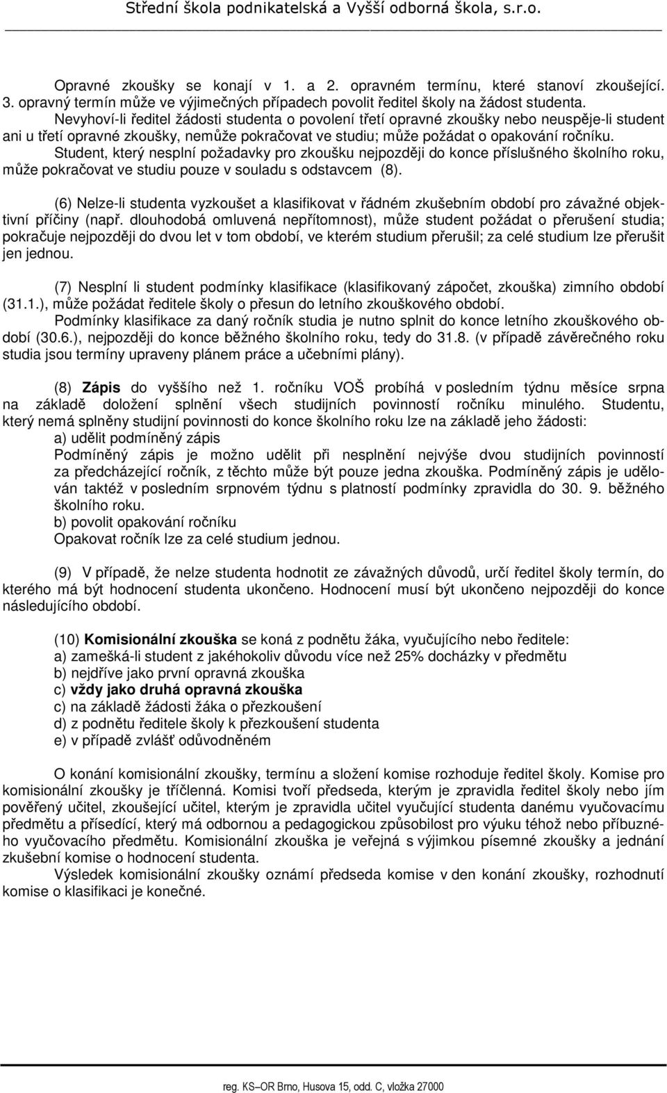 Student, který nesplní požadavky pro zkoušku nejpozději do konce příslušného školního roku, může pokračovat ve studiu pouze v souladu s odstavcem (8).