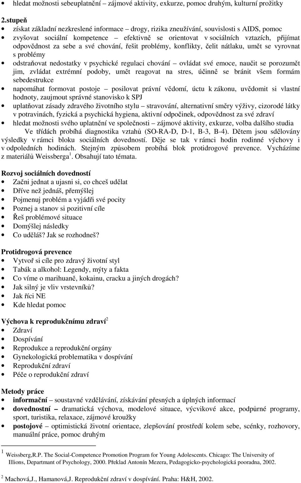 sebe a své chování, řešit problémy, konflikty, čelit nátlaku, umět se vyrovnat s problémy odstraňovat nedostatky v psychické regulaci chování ovládat své emoce, naučit se porozumět jim, zvládat