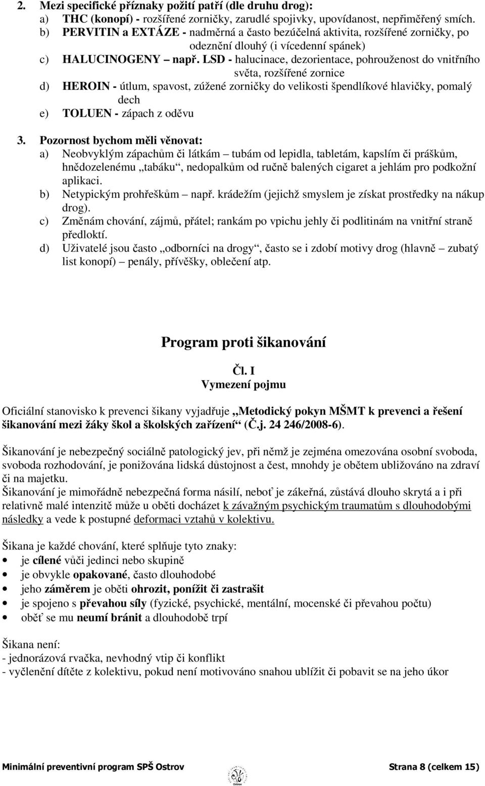 LSD - halucinace, dezorientace, pohrouženost do vnitřního světa, rozšířené zornice d) HEROIN - útlum, spavost, zúžené zorničky do velikosti špendlíkové hlavičky, pomalý dech e) TOLUEN - zápach z