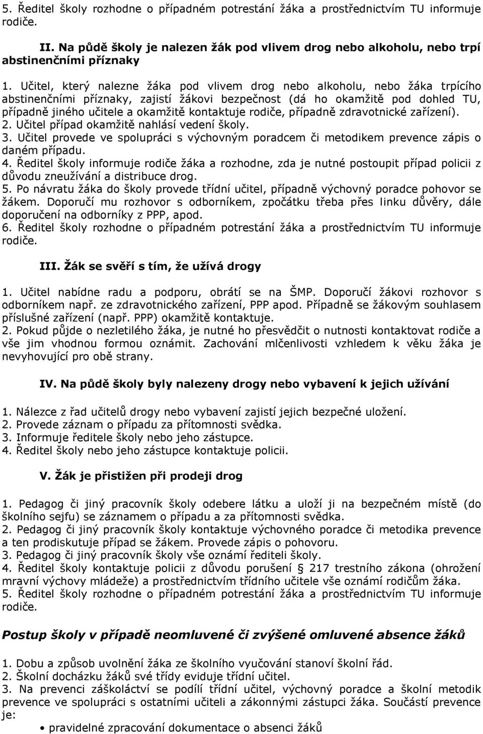 kontaktuje rodiče, případně zdravotnické zařízení). 2. Učitel případ okamžitě nahlásí vedení školy. 3. Učitel provede ve spolupráci s výchovným poradcem či metodikem prevence zápis o daném případu. 4.