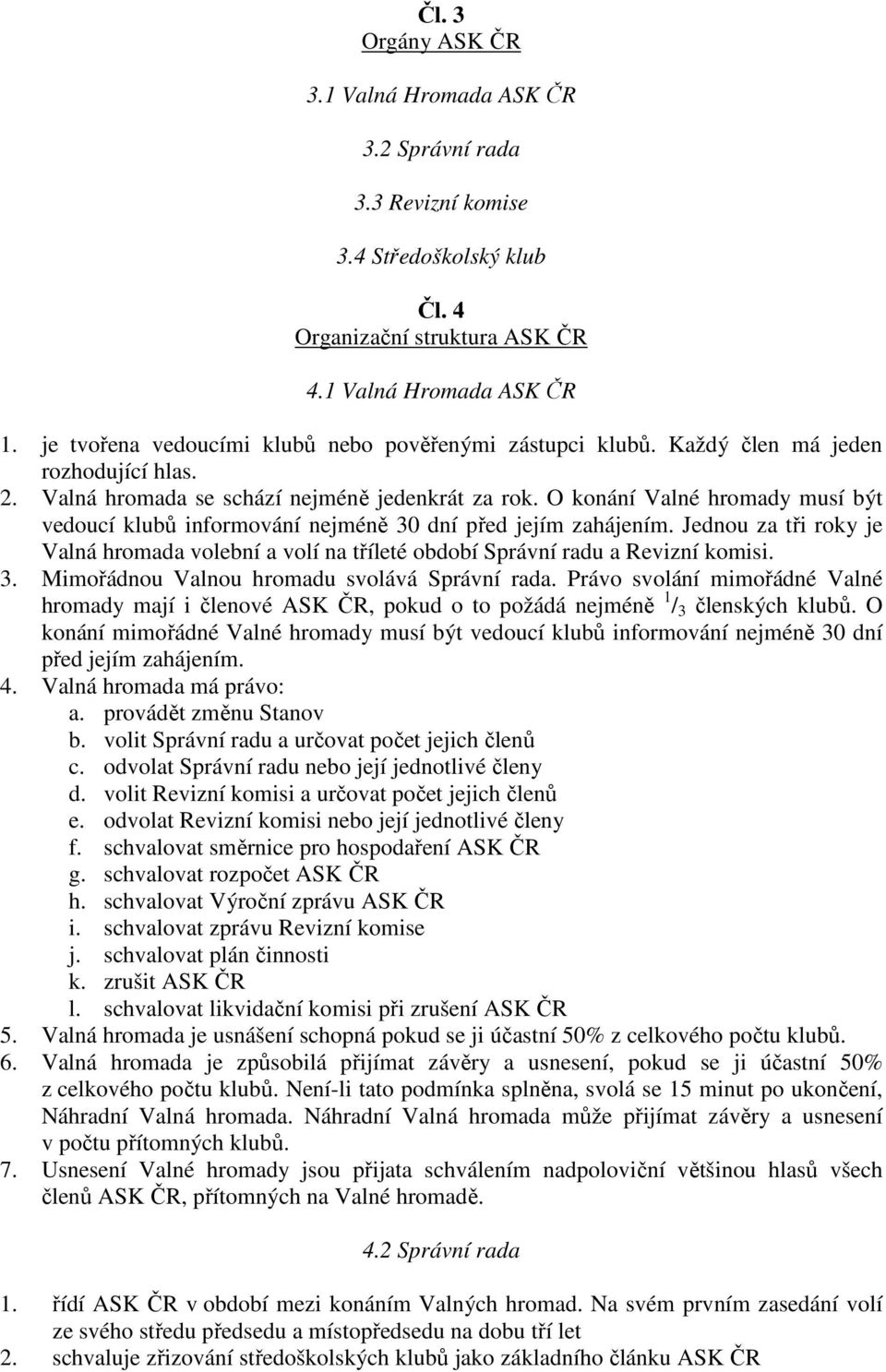 O konání Valné hromady musí být vedoucí klubů informování nejméně 30 dní před jejím zahájením. Jednou za tři roky je Valná hromada volební a volí na tříleté období Správní radu a Revizní komisi. 3. Mimořádnou Valnou hromadu svolává Správní rada.