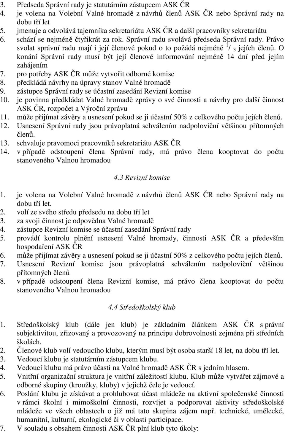 Právo svolat správní radu mají i její členové pokud o to požádá nejméně 1 / 3 jejích členů. O konání Správní rady musí být její členové informování nejméně 14 dní před jejím zahájením 7.