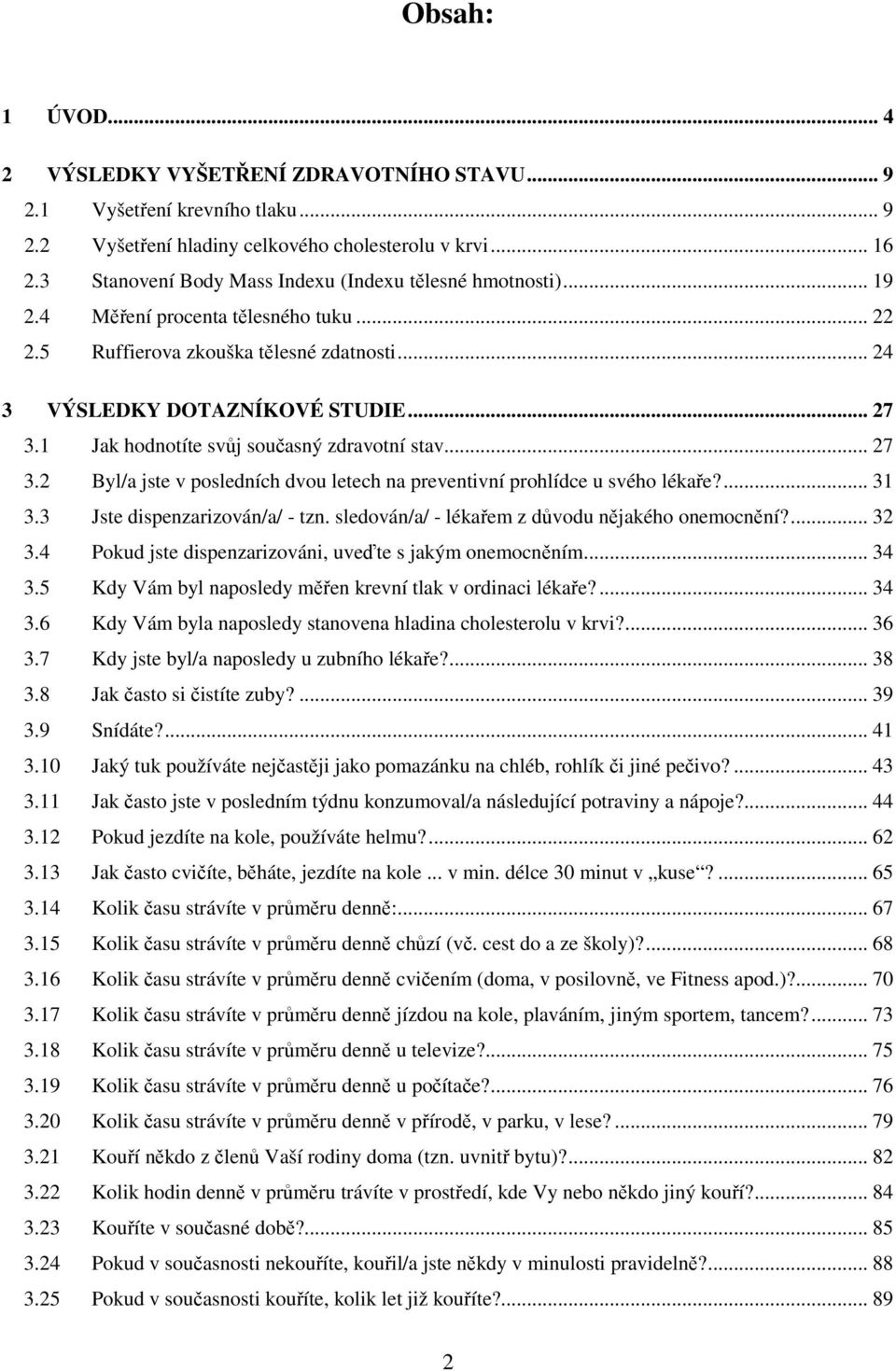 1 Jak hodnotíte svůj současný zdravotní stav... 27 3.2 Byl/a jste v posledních dvou letech na preventivní prohlídce u svého lékaře?... 31 3.3 Jste dispenzarizován/a/ - tzn.