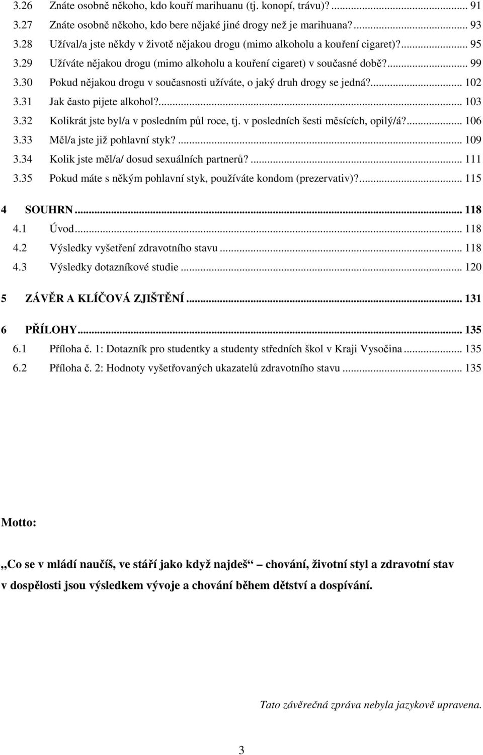 3 Pokud nějakou drogu v současnosti užíváte, o jaký druh drogy se jedná?... 12 3.31 Jak často pijete alkohol?... 13 3.32 Kolikrát jste byl/a v posledním půl roce, tj.