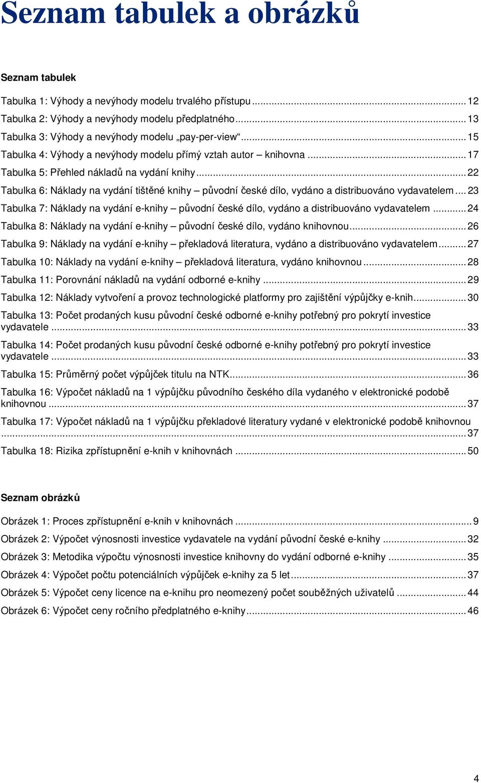 .. 22 Tabulka 6: Náklady na vydání tištěné knihy původní české dílo, vydáno a distribuováno vydavatelem... 23 Tabulka 7: Náklady na vydání e-knihy původní české dílo, vydáno a distribuováno vydavatelem.