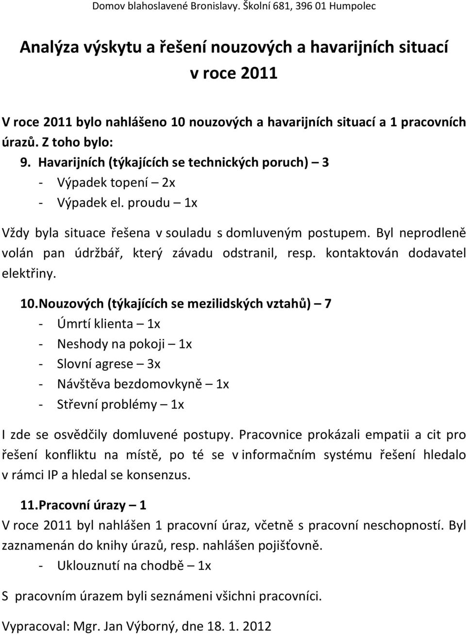 Nouzových (týkajících se mezilidských vztahů) 7 - Úmrtí klienta 1x - Neshody na pokoji 1x - Slovní agrese 3x - Návštěva bezdomovkyně 1x - Střevní problémy 1x v rámci IP a hledal se konsenzus. 11.