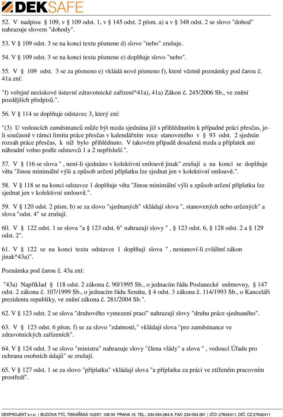 41a zní: "f) veřejné neziskové ústavní zdravotnické zařízení^41a), 41a) Zákon č. 245/2006 Sb., ve znění pozdějších předpisů.". 56.