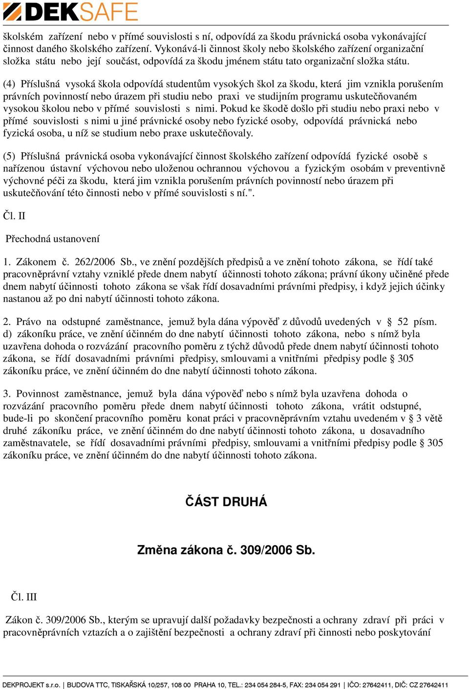 (4) Příslušná vysoká škola odpovídá studentům vysokých škol za škodu, která jim vznikla porušením právních povinností nebo úrazem při studiu nebo praxi ve studijním programu uskutečňovaném vysokou