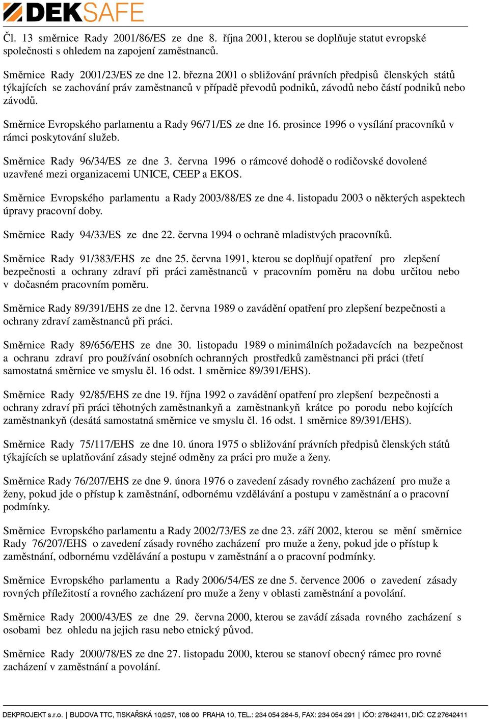 Směrnice Evropského parlamentu a Rady 96/71/ES ze dne 16. prosince 1996 o vysílání pracovníků v rámci poskytování služeb. Směrnice Rady 96/34/ES ze dne 3.