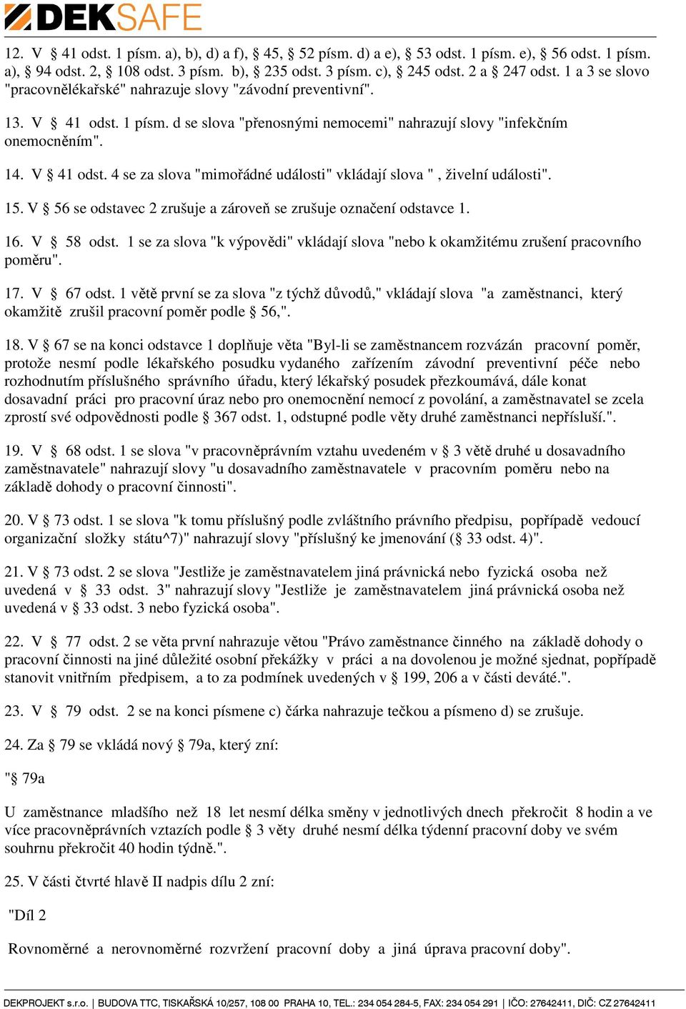 15. V 56 se odstavec 2 zrušuje a zároveň se zrušuje označení odstavce 1. 16. V 58 odst. 1 se za slova "k výpovědi" vkládají slova "nebo k okamžitému zrušení pracovního poměru". 17. V 67 odst.
