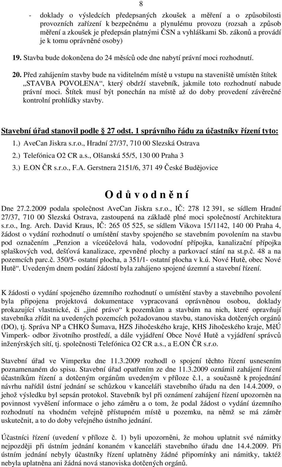 Před zahájením stavby bude na viditelném místě u vstupu na staveniště umístěn štítek STAVBA POVOLENA, který obdrží stavebník, jakmile toto rozhodnutí nabude právní moci.