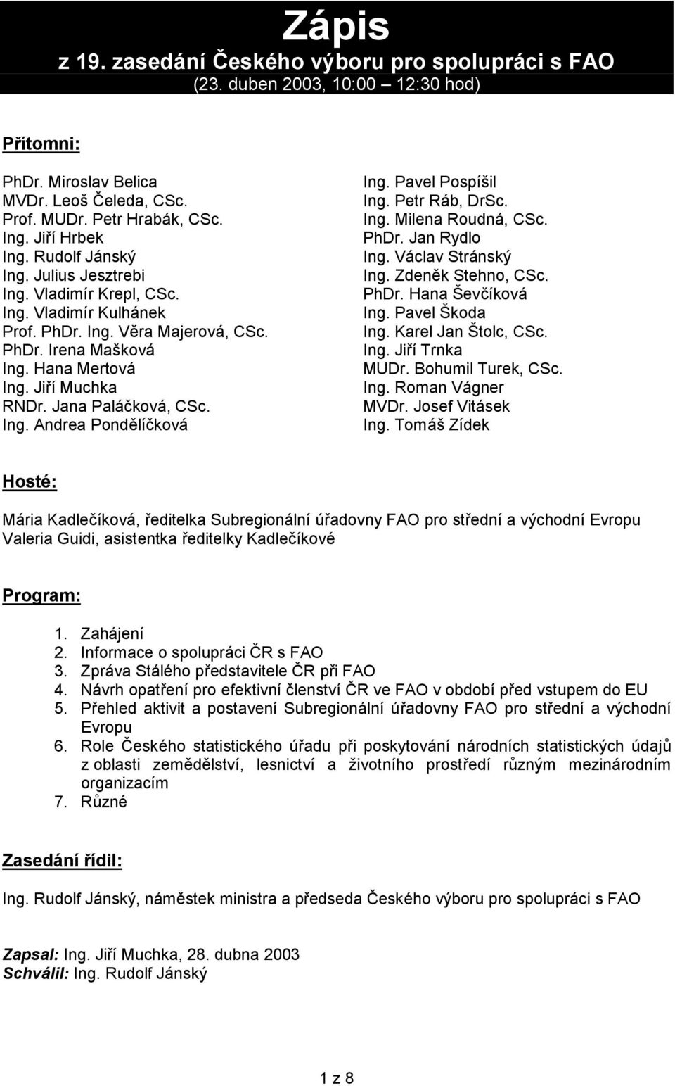 Jana Paláčková, CSc. Ing. Andrea Pondělíčková Ing. Pavel Pospíšil Ing. Petr Ráb, DrSc. Ing. Milena Roudná, CSc. PhDr. Jan Rydlo Ing. Václav Stránský Ing. Zdeněk Stehno, CSc. PhDr. Hana Ševčíková Ing.