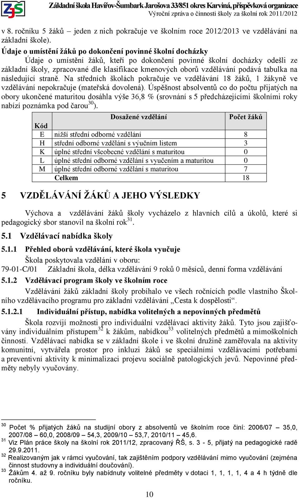 vzdělávání podává tabulka na následující straně. Na středních školách pokračuje ve vzdělávání 18 žáků, 1 žákyně ve vzdělávání nepokračuje (mateřská dovolená).