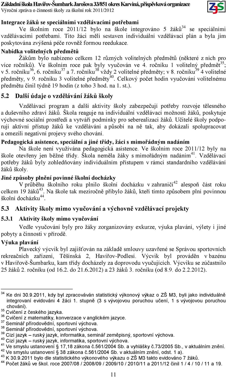 Nabídka volitelných předmětů Žákům bylo nabízeno celkem 12 různých volitelných předmětů (některé z nich pro více ročníků). Ve školním roce pak byly vyučován ve 4. ročníku 1 volitelný předmět 35 ; v 5.