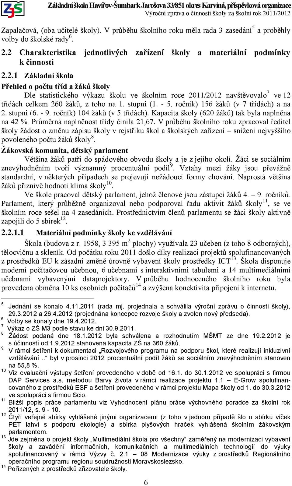 ročník) 156 žáků (v 7 třídách) a na 2. stupni (6. - 9. ročník) 104 žáků (v 5 třídách). Kapacita školy (620 žáků) tak byla naplněna na 42 %. Průměrná naplněnost třídy činila 21,67.