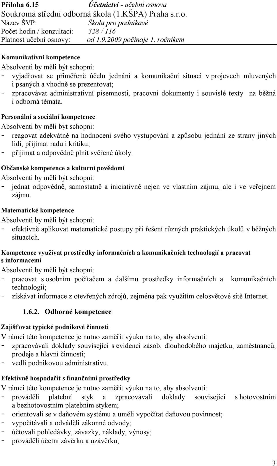 Personální a sociální kompetence Absolventi by měli být schopni: - reagovat adekvátně na hodnocení svého vystupování a způsobu jednání ze strany jiných lidí, přijímat radu i kritiku; - přijímat a