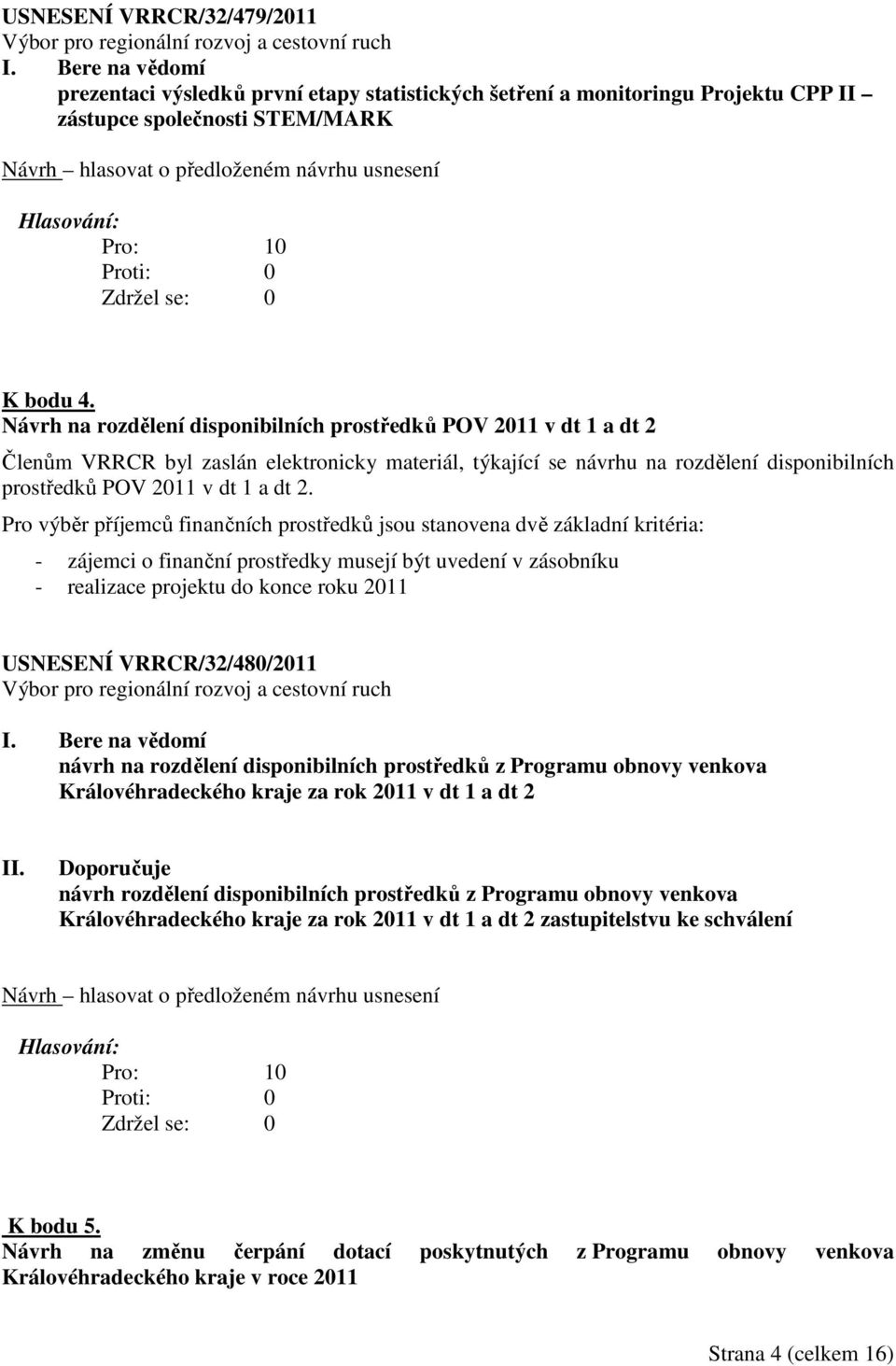 Pro výběr příjemců finančních prostředků jsou stanovena dvě základní kritéria: - zájemci o finanční prostředky musejí být uvedení v zásobníku - realizace projektu do konce roku 2011 USNESENÍ