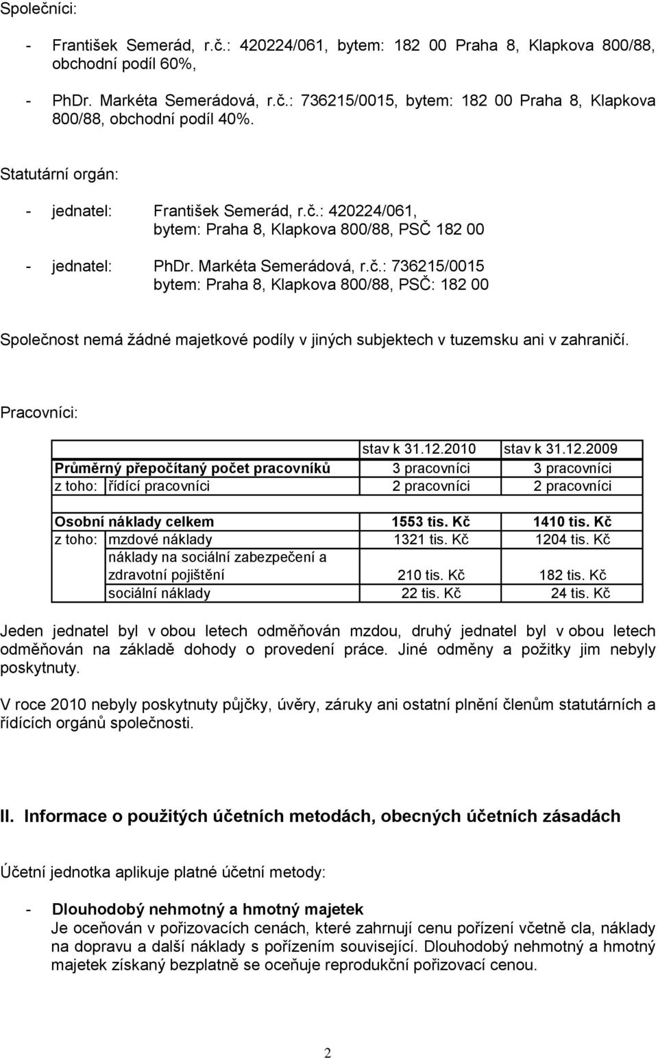 Pracovníci: stav k 31.12.2010 stav k 31.12.2009 Průměrný přepočítaný počet pracovníků 3 pracovníci 3 pracovníci z toho: řídící pracovníci 2 pracovníci 2 pracovníci Osobní náklady celkem 1553 tis.