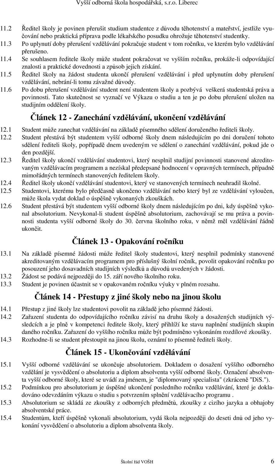 4 Se souhlasem ředitele školy může student pokračovat ve vyšším ročníku, prokáže-li odpovídající znalosti a praktické dovednosti a způsob jejich získání. 11.