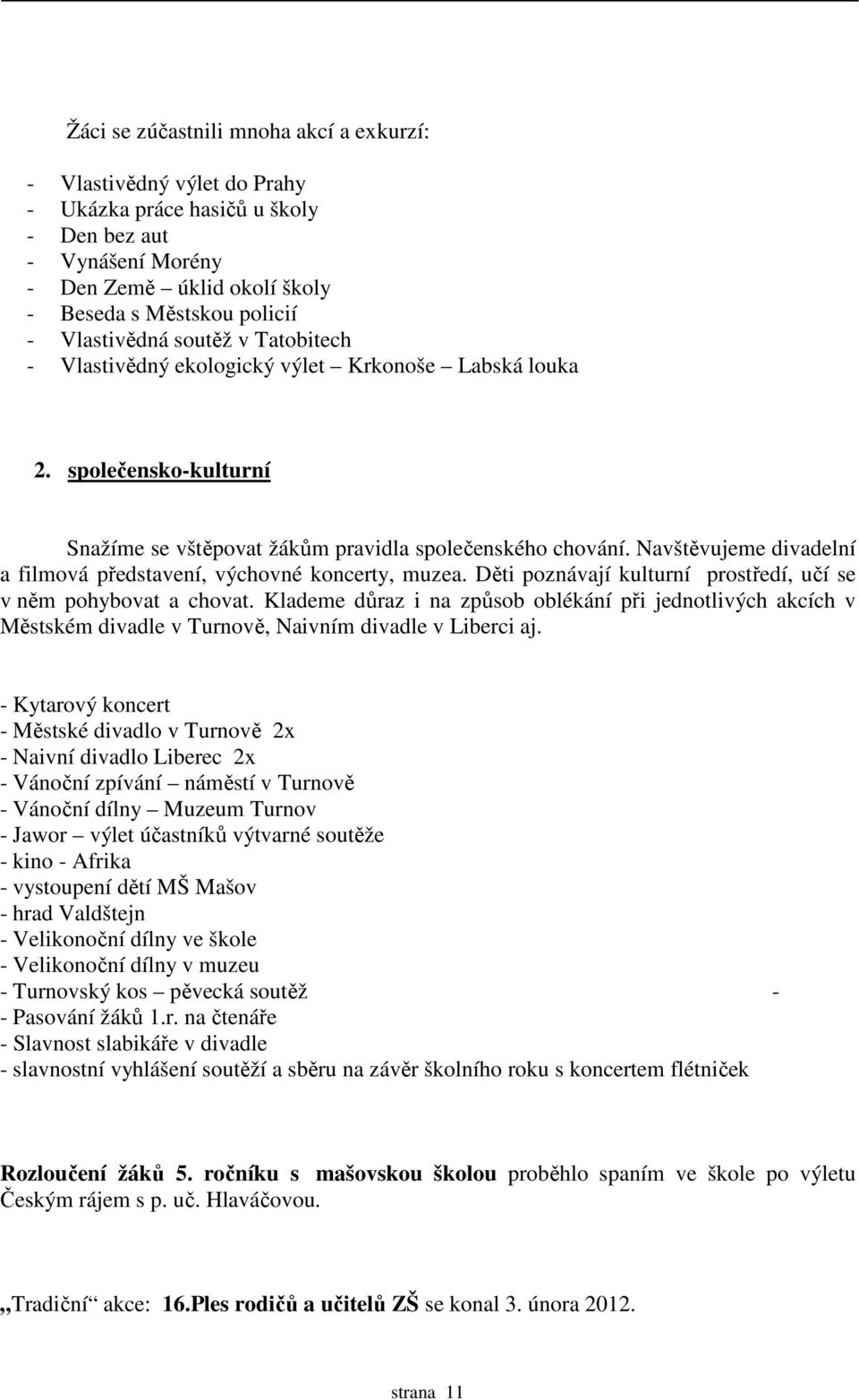 Navštěvujeme divadelní a filmová představení, výchovné koncerty, muzea. Děti poznávají kulturní prostředí, učí se v něm pohybovat a chovat.