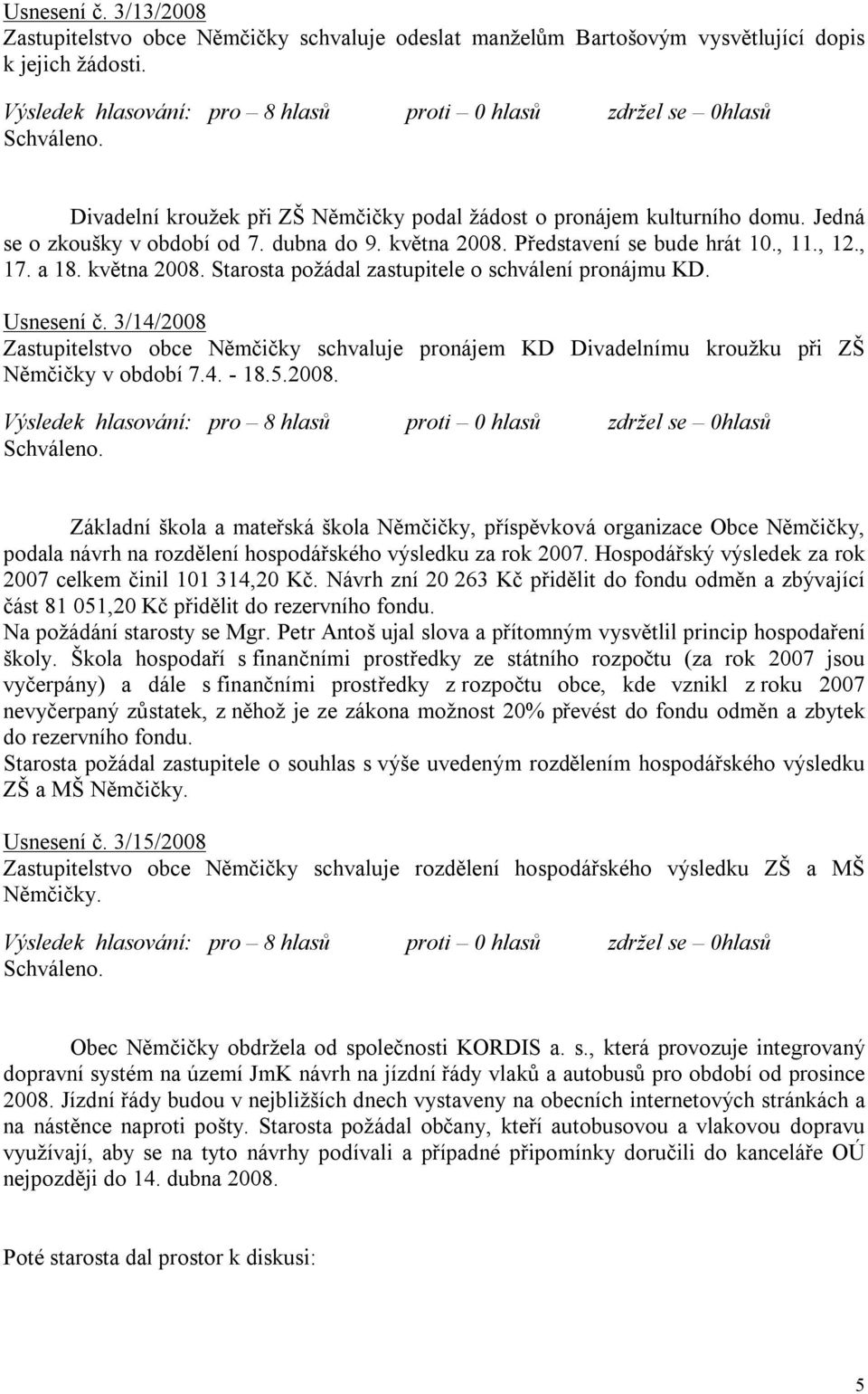 3/14/2008 Zastupitelstvo obce Němčičky schvaluje pronájem KD Divadelnímu kroužku při ZŠ Němčičky v období 7.4. - 18.5.2008. Základní škola a mateřská škola Němčičky, příspěvková organizace Obce Němčičky, podala návrh na rozdělení hospodářského výsledku za rok 2007.