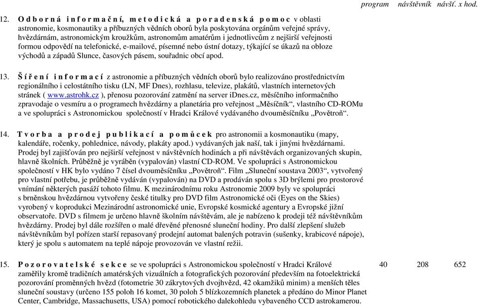 astronomickým kroužkům, astronomům amatérům i jednotlivcům z nejširší veřejnosti formou odpovědí na telefonické, e-mailové, písemné nebo ústní dotazy, týkající se úkazů na obloze východů a západů