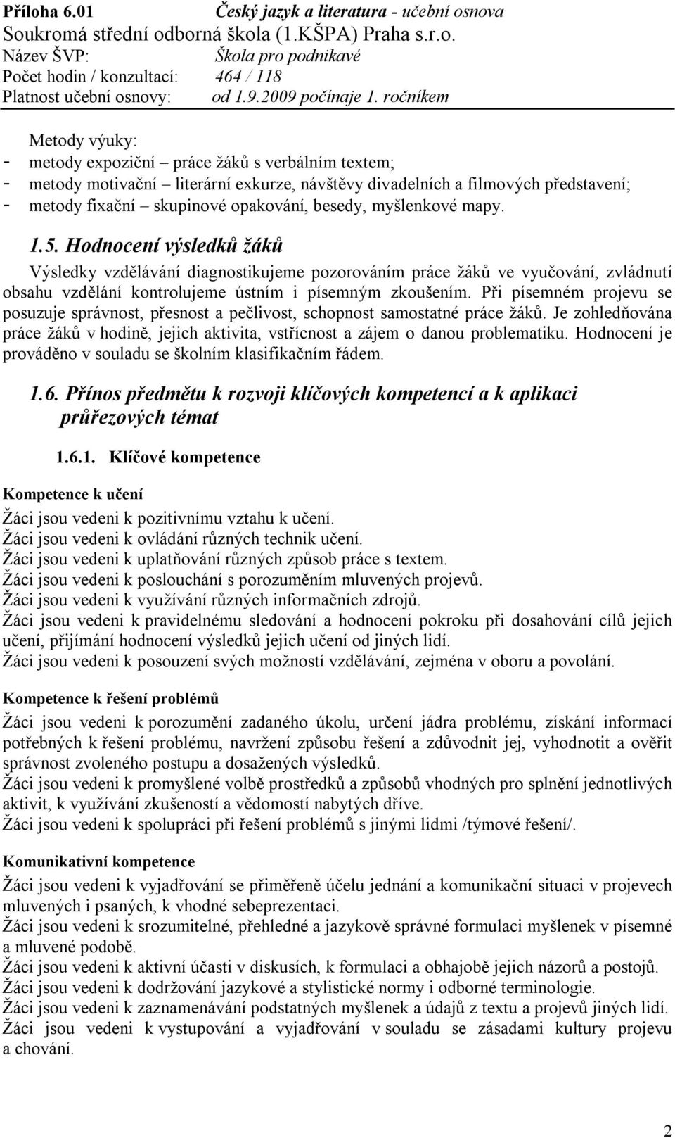 Při písemném projevu se posuzuje správnost, přesnost a pečlivost, schopnost samostatné práce žáků. Je zohledňována práce žáků v hodině, jejich aktivita, vstřícnost a zájem o danou problematiku.