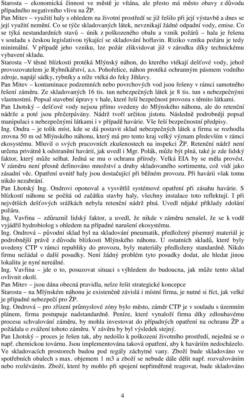 Co se týká nestandardních stavů únik z poškozeného obalu a vznik požárů hala je řešena v souladu s českou legislativou týkající se skladování hořlavin. Riziko vzniku požáru je tedy minimální.