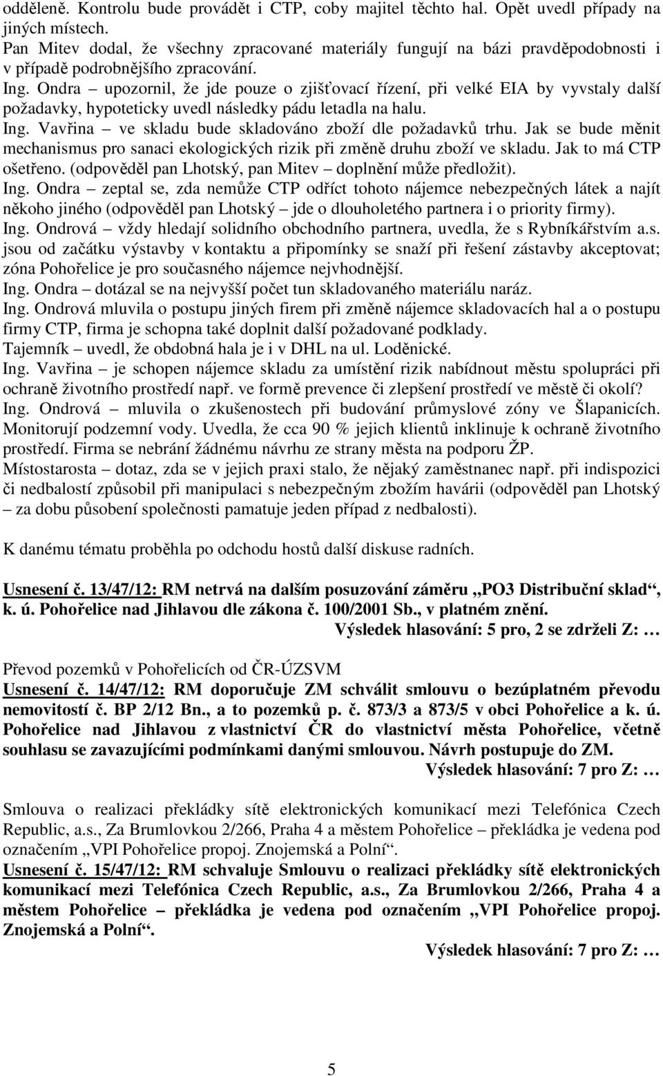 Ondra upozornil, že jde pouze o zjišťovací řízení, při velké EIA by vyvstaly další požadavky, hypoteticky uvedl následky pádu letadla na halu. Ing.