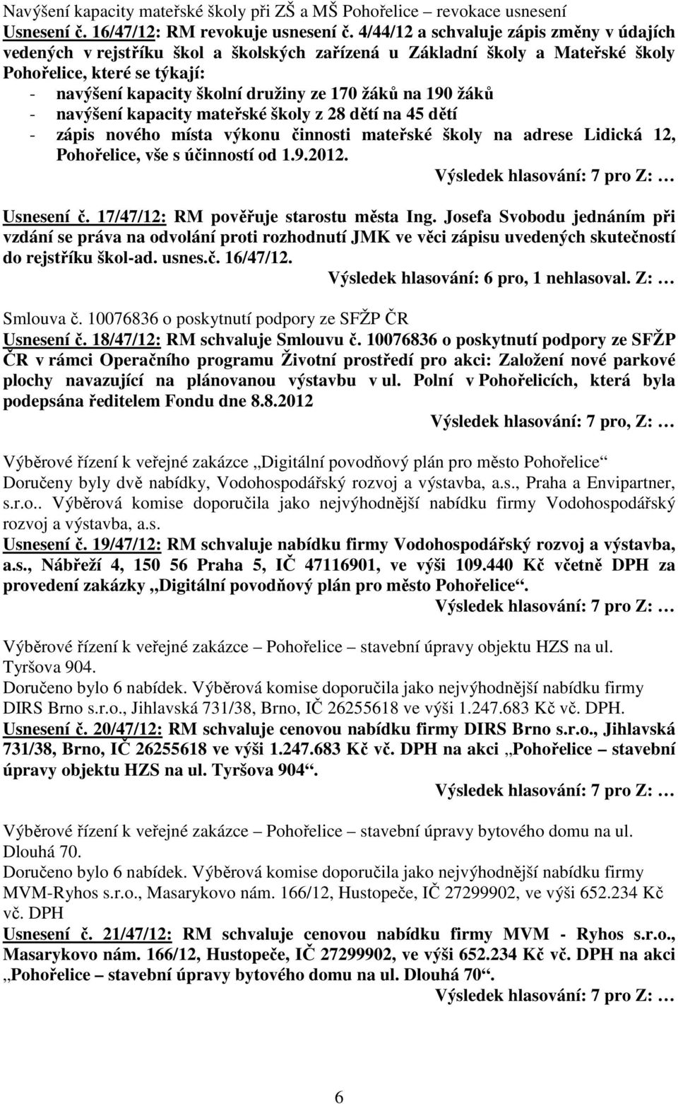 na 190 žáků - navýšení kapacity mateřské školy z 28 dětí na 45 dětí - zápis nového místa výkonu činnosti mateřské školy na adrese Lidická 12, Pohořelice, vše s účinností od 1.9.2012. Usnesení č.