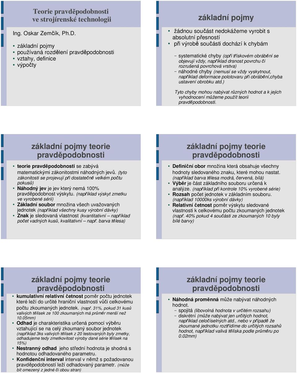 obrábění s objvují vždy, například drsnost povrchu či rozrušná povrchová vrstva) náhodné chyby (nmusí s vždy vyskytnout, například dformac polotovaru při obrábění,chyba ustavní obrobku atd.