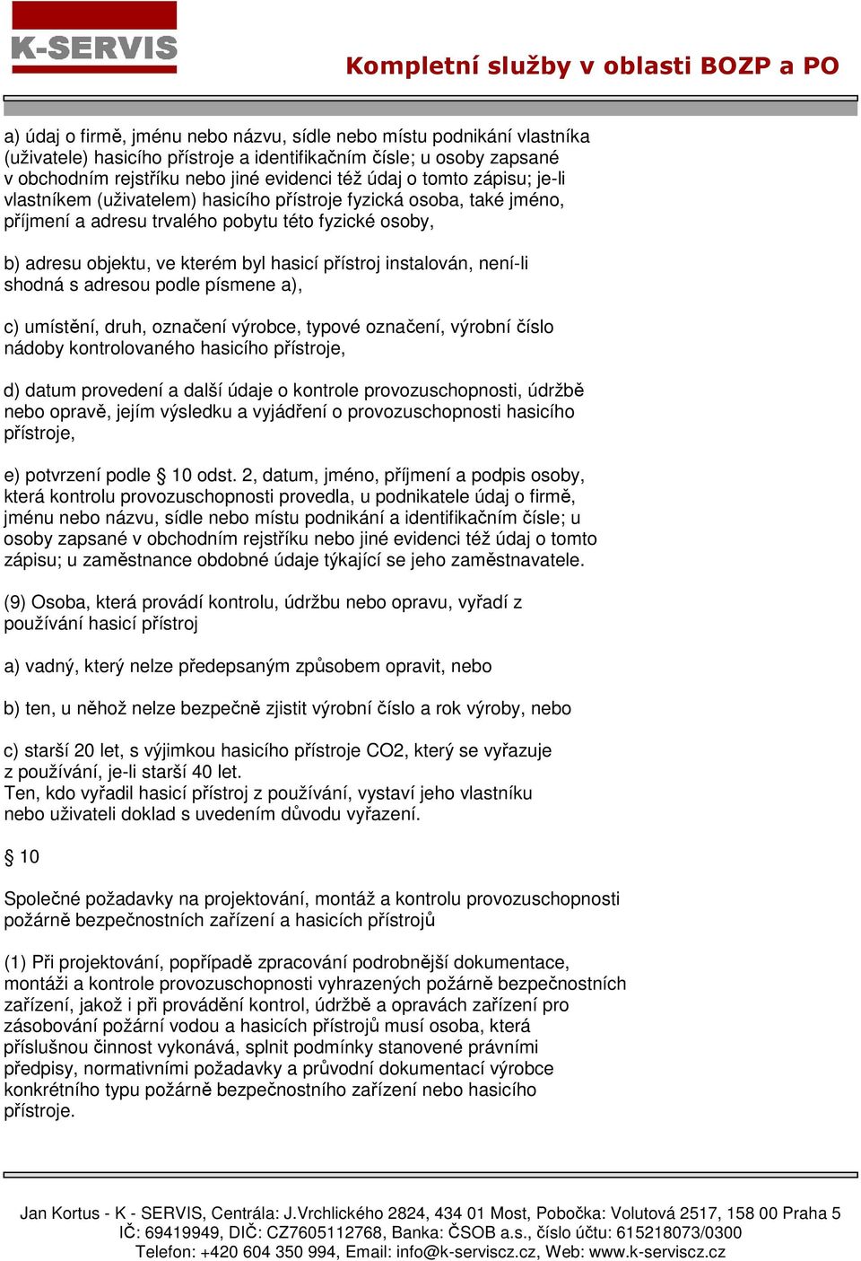 instalován, není-li shodná s adresou podle písmene a), c) umístění, druh, označení výrobce, typové označení, výrobní číslo nádoby kontrolovaného hasicího přístroje, d) datum provedení a další údaje o